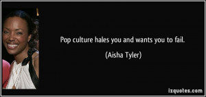 Pop culture hales you and wants you to fail. - Aisha Tyler
