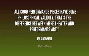 All good performance pieces have some philosophical validity. That's ...