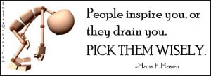 People inspire you, or they drain you. PICK THEM WISELY.”
