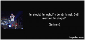 stupid, I'm ugly, I'm dumb, I smell. Did I mention I'm stupid ...