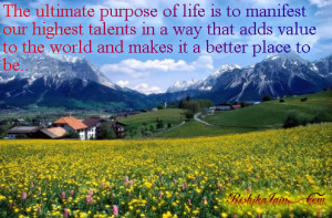 The ultimate purpose of life is to manifest our highest talents in a ...