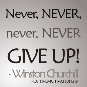 Never, never, never, never give up. Winston Churchill Quotes