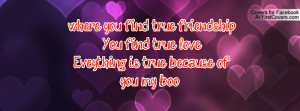 ... ..You find true love..Eveything is true because of you my boo