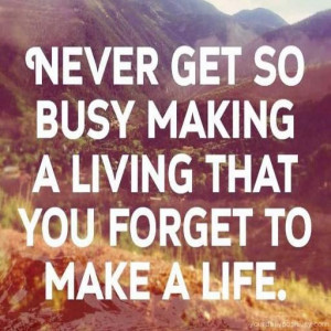 Quote #162 – Never get so busy making a living. That you forget to ...