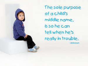 The sole purpose of a child’s middle name, is so he can tell when he ...