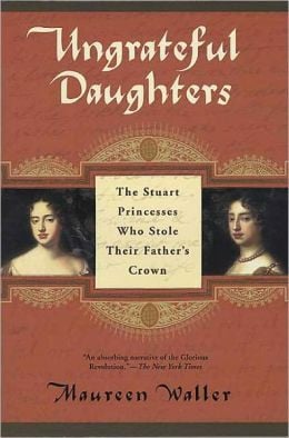 Ungrateful Daughters: The Stuart Princesses Who Stole Their Father's ...