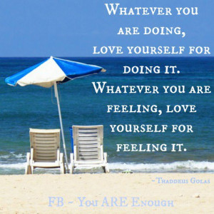 ... yourself for doing it. Whatever you are feeling, love yourself for