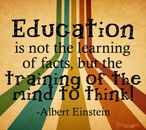 ... of facts, but the training of the mind to think. – Albert Einstein