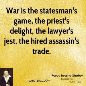 War is the statesman's game, the priest's delight, the lawyer's jest ...