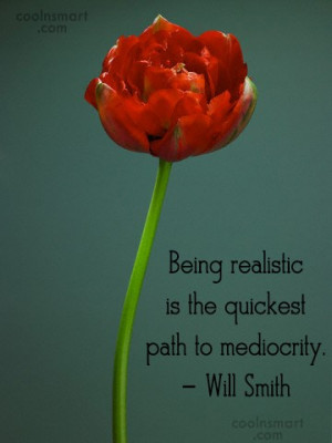 Quote: Being realistic is the quickest path to...