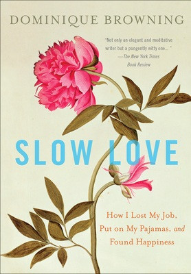 Slow Love How I Lost My Job, Put on My Pajamas, and Found Happiness ...