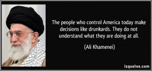 The people who control America today make decisions like drunkards ...