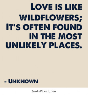 Quotes about love - Love is like wildflowers; it's often found in the ...