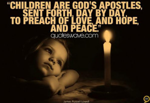 Children are God's Apostles, sent forth, day by day, to preach of love ...