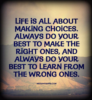 life-is-all-about-making-choices-always-do-your-best-to-make-the-right ...