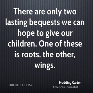 There are only two lasting bequests we can hope to give our children ...