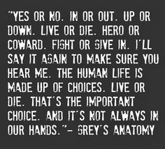 Yes or no. In or out. Up or down. Live or die. Hero or coward. Fight ...