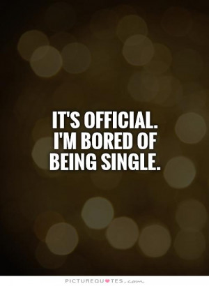 It's official. I'm bored of being single Picture Quote #1