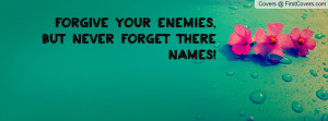forgive your enemies , Pictures , but never forget there names ...