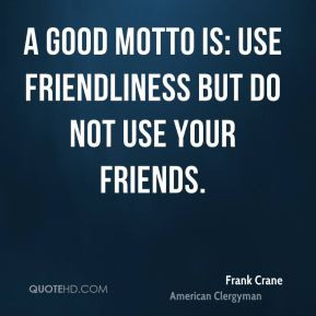 Frank Crane - A good motto is: use friendliness but do not use your ...