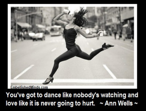 ... Dance Like Nobody’s Watching And Love Like It Is Never Going To Hurt