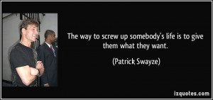The way to screw up somebody's life is to give them what they want ...