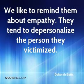 We like to remind them about empathy. They tend to depersonalize the ...