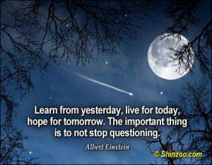 Learn from yesterday, live for today, hope for tomorrow. The important ...