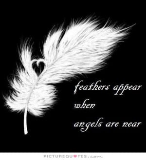 Feathers appear when angels are near. Picture Quote #1