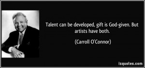 Talent can be developed, gift is God-given. But artists have both ...