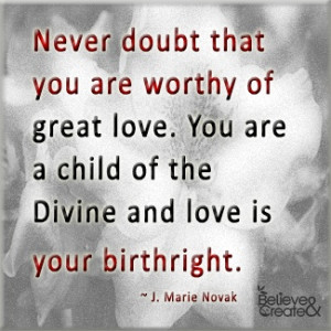 You are worthy of great love; it is your birthright. #jmarienovak @ ...