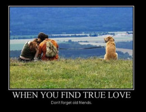 When you find true love, don't forget your old friends.