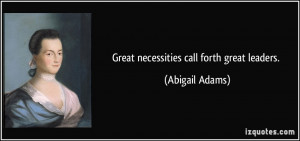 Great necessities call forth great leaders. - Abigail Adams