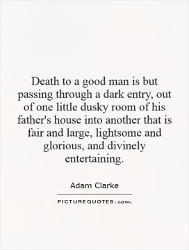 Death to a good man is but passing through a dark entry, out of one ...
