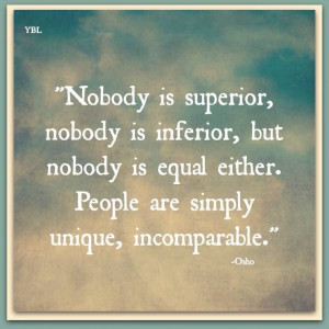 ... is Equal either. People are simply Unique, Incomparable. ~ Osho