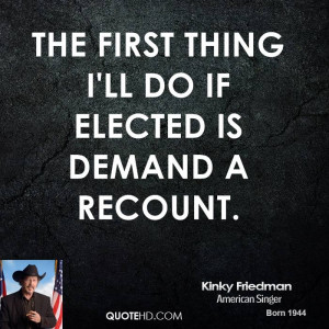The first thing I'll do if elected is demand a recount.