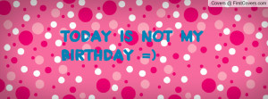 Today my Birthday Cover Facebook Today is Not my Birthday
