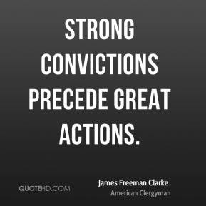 James Freeman Clarke - Strong convictions precede great actions.