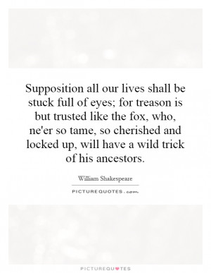 Supposition all our lives shall be stuck full of eyes; for treason is ...