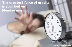 ... gravity is your bed on Monday morning - Funny Quotes - StatusMind.com
