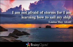 am not afraid of storms for I am learning how to sail my ship.