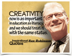 Creativity now is as important in education as literacy, and we should ...