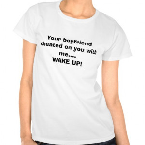 Your boyfriend cheated on you...WAKE UP! Tshirts