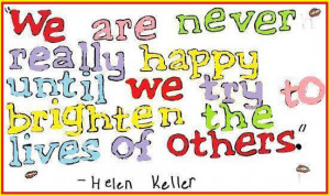 We are never really happy until we try to brighten the lives of others ...