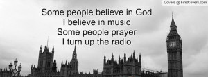 ... believe in GodI believe in musicSome people prayerI turn up the radio
