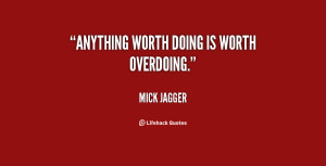 quote-Mick-Jagger-anything-worth-doing-is-worth-overdoing-19999.png