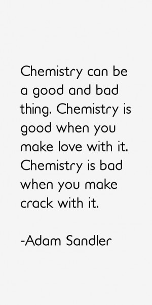 Chemistry can be a good and bad thing Chemistry is good when you make