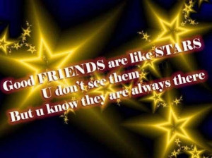Good friends are like stars u dont see them but u know they are always ...