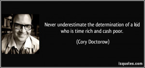 ... determination of a kid who is time rich and cash poor. - Cory Doctorow