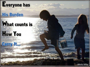 Everyone has his burden what counts is how you carry it attitude quote